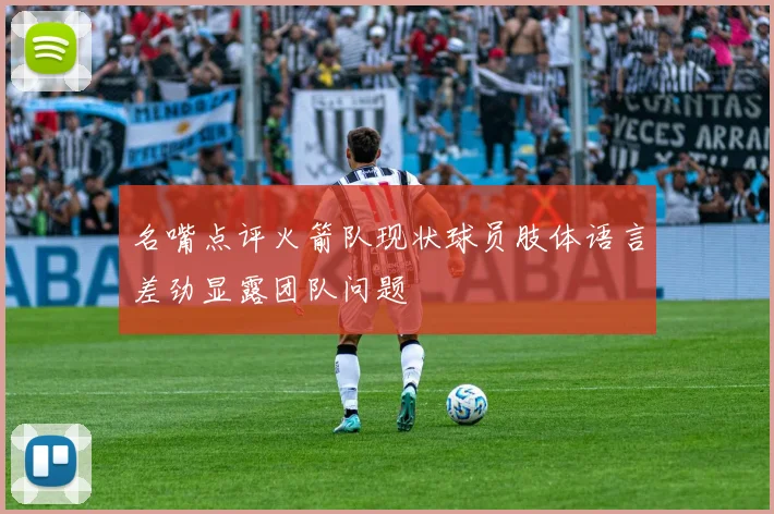 名嘴点评火箭队现状球员肢体语言差劲显露团队问题