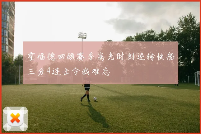 霍福德回顾赛季高光时刻逆转快船三分4连击令我难忘