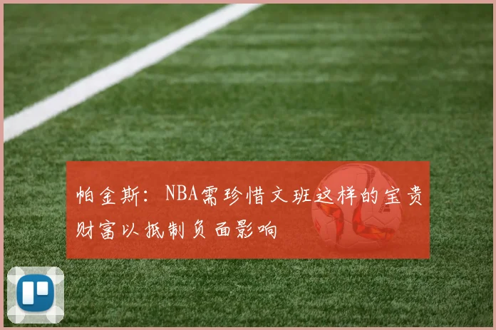 帕金斯：NBA需珍惜文班这样的宝贵财富以抵制负面影响